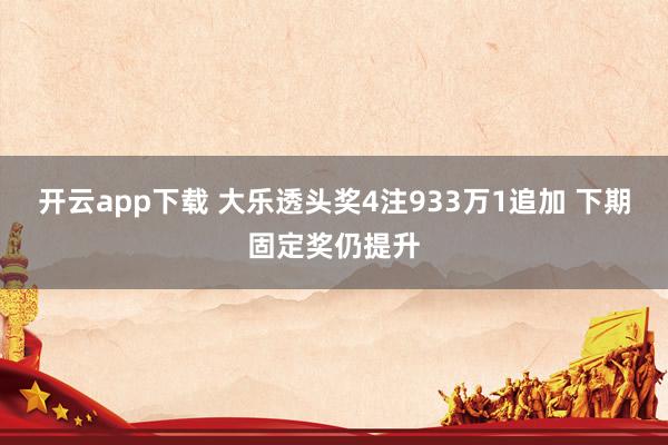开云app下载 大乐透头奖4注933万1追加 下期固定奖仍提升