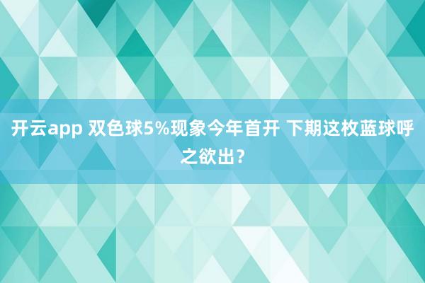 开云app 双色球5%现象今年首开 下期这枚蓝球呼之欲出？
