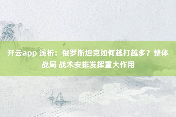 开云app 浅析：俄罗斯坦克如何越打越多？整体战局 战术安排发挥重大作用