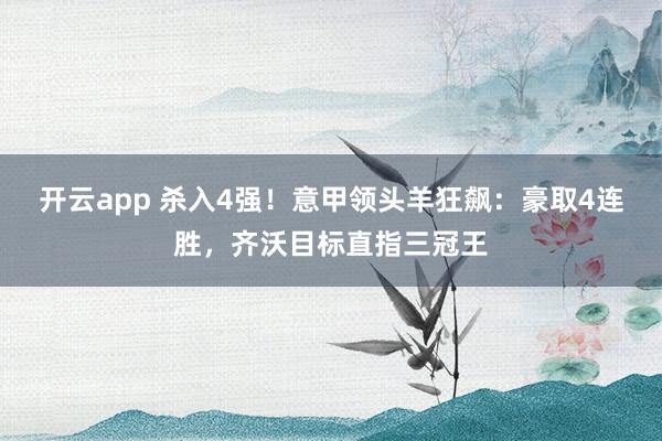 开云app 杀入4强！意甲领头羊狂飙：豪取4连胜，齐沃目标直指三冠王