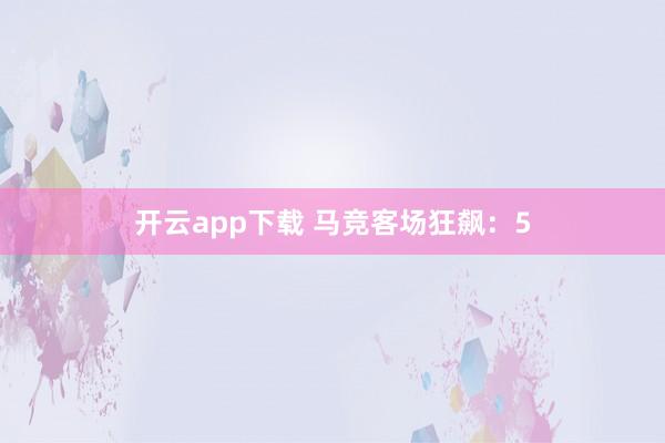 开云app下载 马竞客场狂飙：5