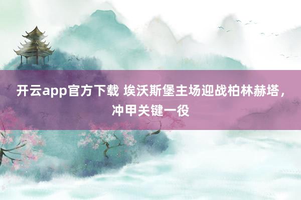 开云app官方下载 埃沃斯堡主场迎战柏林赫塔，冲甲关键一役