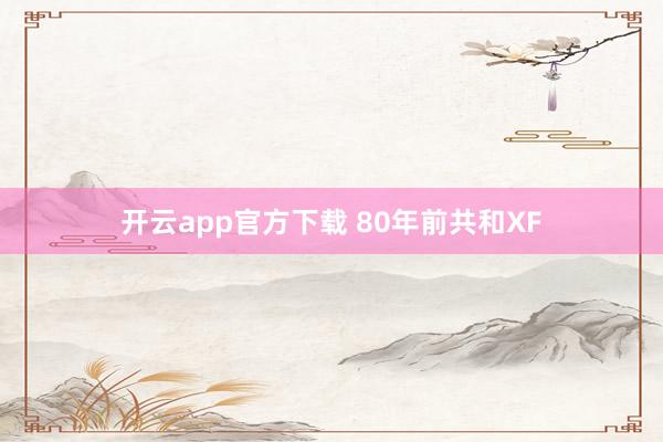 开云app官方下载 80年前共和XF