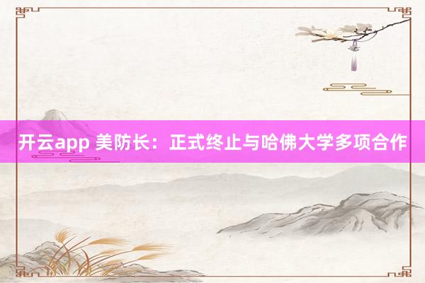 开云app 美防长：正式终止与哈佛大学多项合作