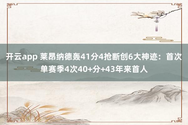 开云app 莱昂纳德轰41分4抢断创6大神迹：首次单赛季4次40+分+43年来首人