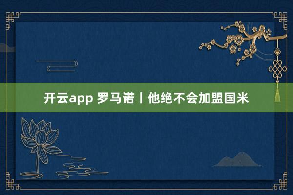 开云app 罗马诺丨他绝不会加盟国米