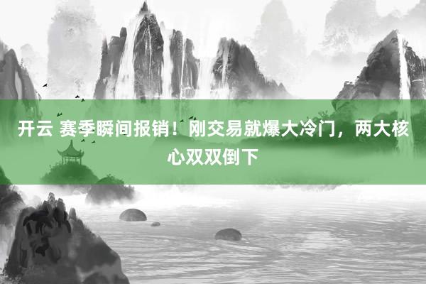 开云 赛季瞬间报销！刚交易就爆大冷门，两大核心双双倒下