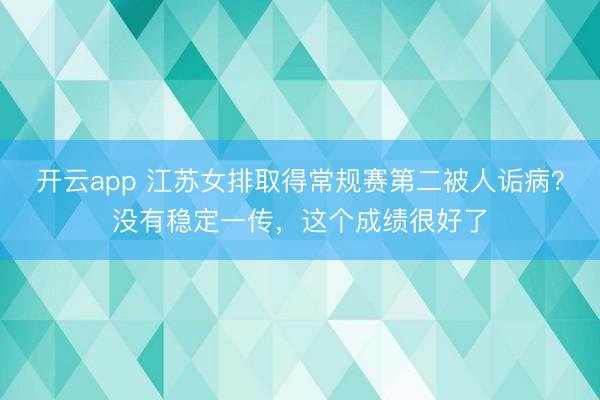 开云app 江苏女排取得常规赛第二被人诟病？没有稳定一传，这个成绩很好了