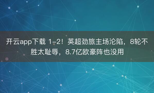 开云app下载 1-2！英超劲旅主场沦陷，8轮不胜太耻辱，8.7亿欧豪阵也没用