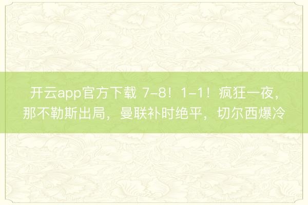 开云app官方下载 7-8！1-1！疯狂一夜，那不勒斯出局，曼联补时绝平，切尔西爆冷