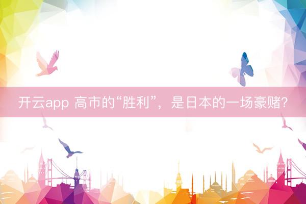 开云app 高市的“胜利”，是日本的一场豪赌？