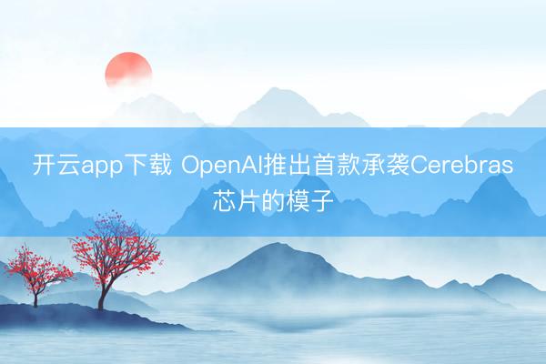 开云app下载 OpenAI推出首款承袭Cerebras芯片的模子