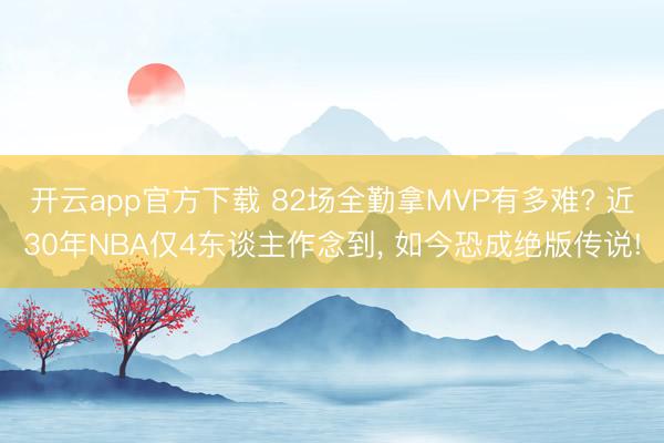 开云app官方下载 82场全勤拿MVP有多难? 近30年NBA仅4东谈主作念到, 如今恐成绝版传说!