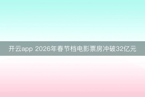 开云app 2026年春节档电影票房冲破32亿元