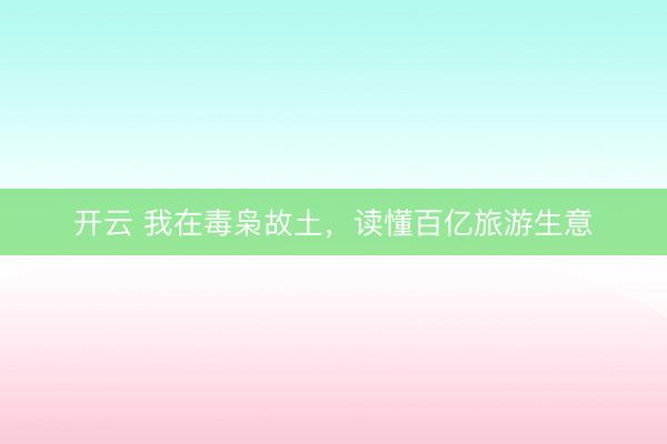 开云 我在毒枭故土，读懂百亿旅游生意