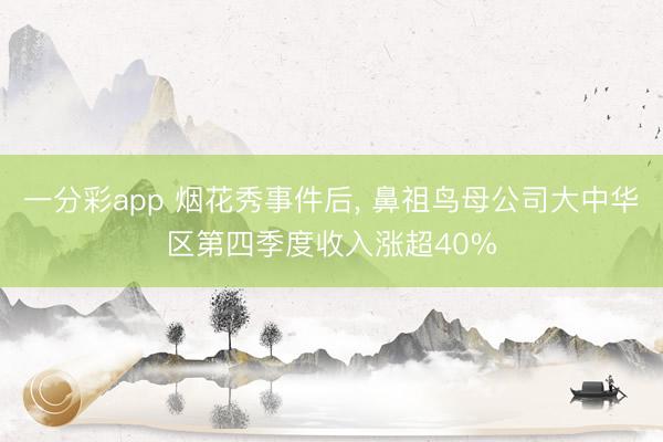 一分彩app 烟花秀事件后, 鼻祖鸟母公司大中华区第四季度收入涨超40%