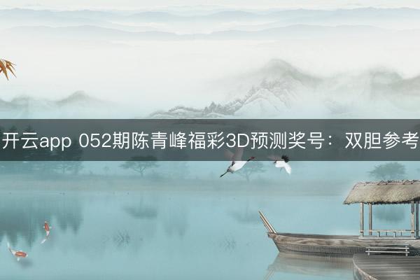 开云app 052期陈青峰福彩3D预测奖号:双胆参考