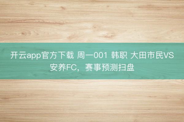 开云app官方下载 周一001 韩职 大田市民VS安养FC,赛事预测扫盘