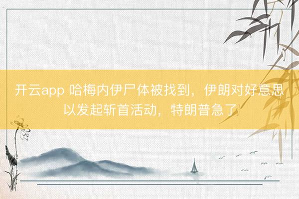 开云app 哈梅内伊尸体被找到，伊朗对好意思以发起斩首活动，特朗普急了