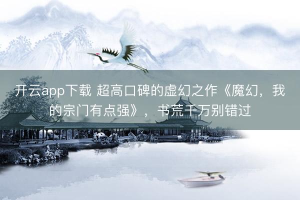 开云app下载 超高口碑的虚幻之作《魔幻，我的宗门有点强》，书荒千万别错过