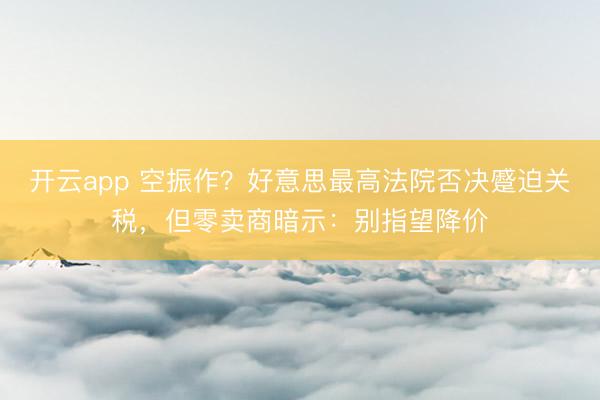 开云app 空振作？好意思最高法院否决蹙迫关税，但零卖商暗示：别指望降价